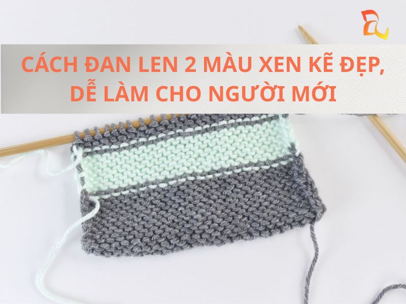 Cách đan len 2 màu xen kẽ đẹp, dễ làm cho người mới